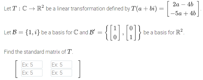 2а — 4b
Let T : C → R² be a linear transformation defined by T(a + bi) =
-5a + 46
Let B = {1, i} be a basis for Cand B'
be a basis for R².
Find the standard matrix of T.
Ex: 5
Ex: 5
Ex: 5
Ex: 5
