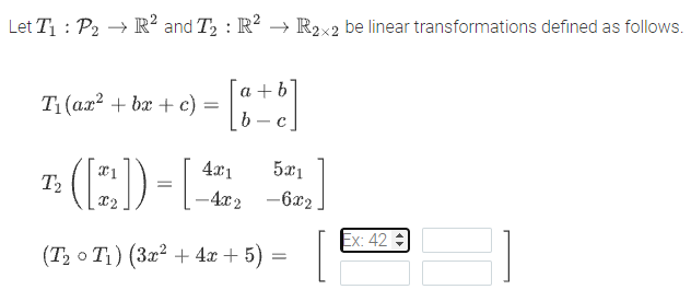 Let T1 : P2 → R² and T, : R? → R2x2 be linear transformations defined as follows.
a + b
| b - c
T1(ax? + bx + c)
7: (:)-
4x1
5x1
-4x2 -6x2
Ex: 42
(Т, о Ti) (За? +4х + 5) -

