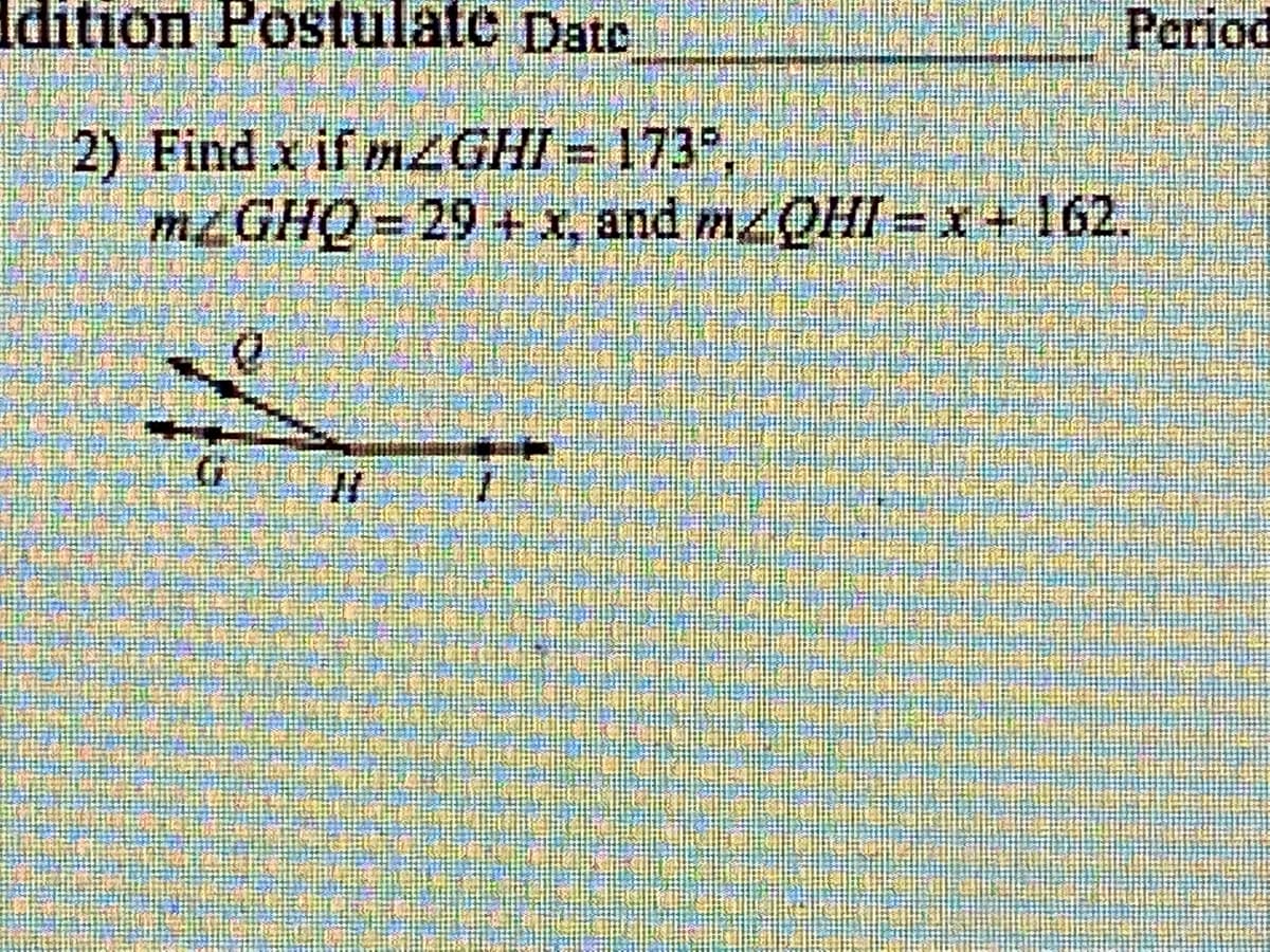 Idition Postulate Date
Period
2) Find x if mzGHI= 173P,
MGHQ 29 +x, and mzQHI = x+ 162.
%3D
