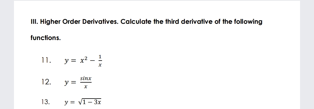 III. Higher Order Derivatives. Calculate the third derivative of the following
functions.
11.
y = x²
х
sinx
12.
y =
13.
y = v1 – 3x
