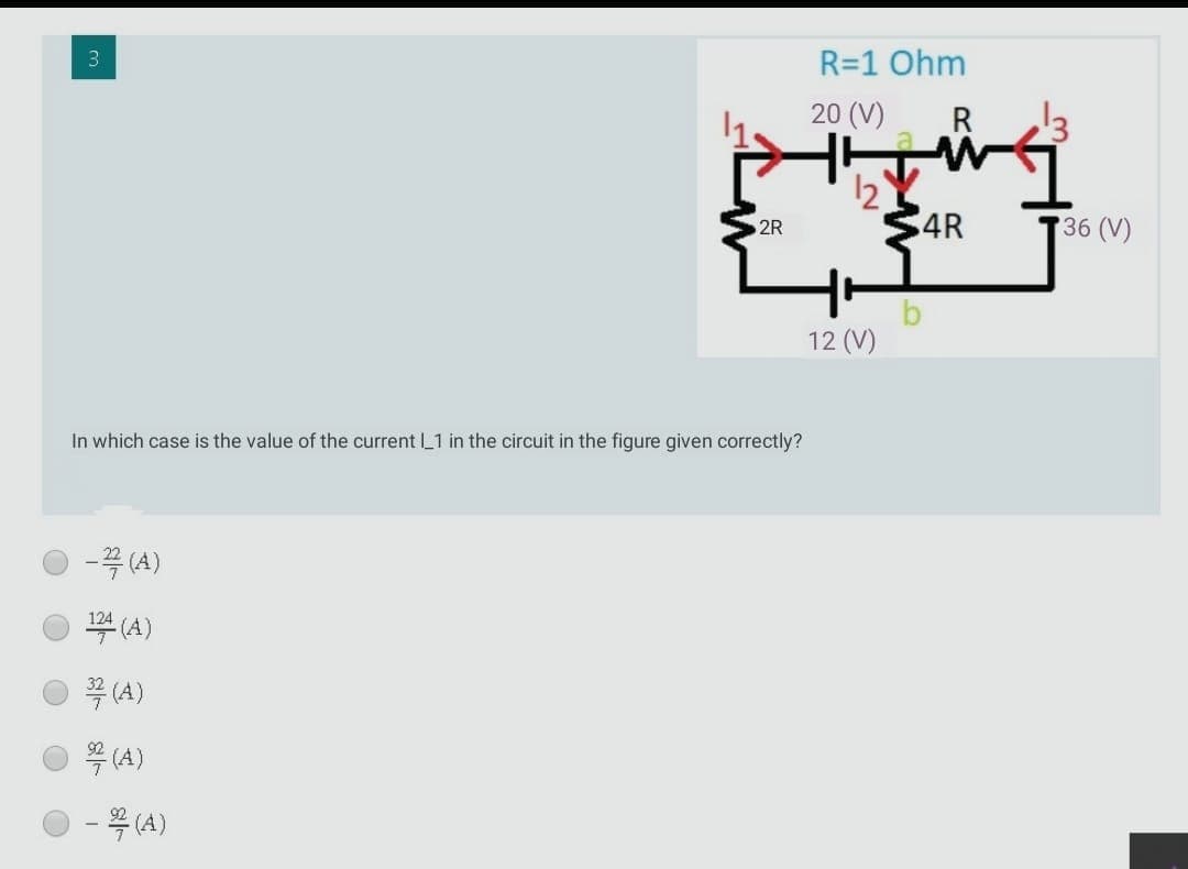 R=1 Ohm
1.
20 (V)
12
4R
36 (V)
2R
12 (V)
In which case is the value of the current 1 in the circuit in the figure given correctly?
-꼭 (A)
부(A)
124
7 (A)
꼭 (A)
-옥(4)
