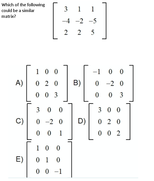 Which of the following
could be a similar
3
1 1
matrix?
-4 -2 -5
5
1 0 0
-1
0 0
A)
0 2 0
B)
-2 0
0 0 3
0 3
3
0 0
300
C)
-2 0
D)
0 2 0
0 0
1
0 0 2
1 0
E)
0 1
0 0 -1
2.
