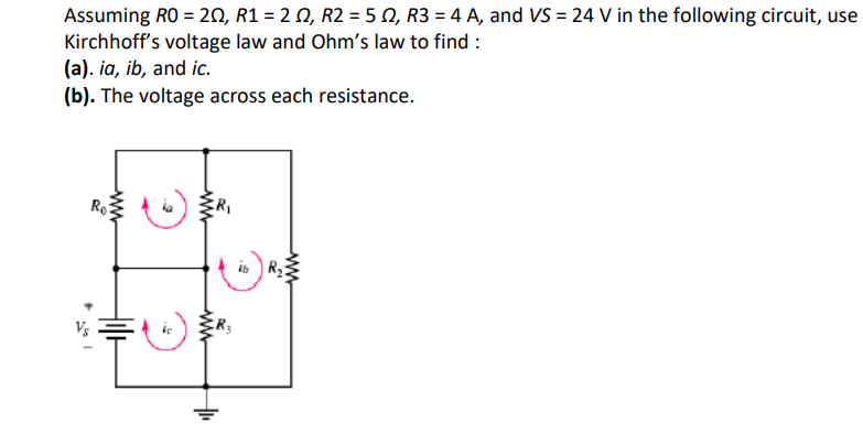 Assuming RO = 2O, R1 = 2 0, R2 = 5 N, R3 = 4 A, and VS = 24 V in the following circuit, use
Kirchhoff's voltage law and Ohm's law to find :
(a). ia, ib, and ic.
(b). The voltage across each resistance.
Ro
ww
ww
