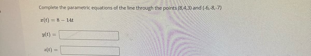 Complete the parametric equations of the line through the points (8,4,3) and (-6,-8,-7)
r(t) = 8 - 14t
y(t) =
z(t) =