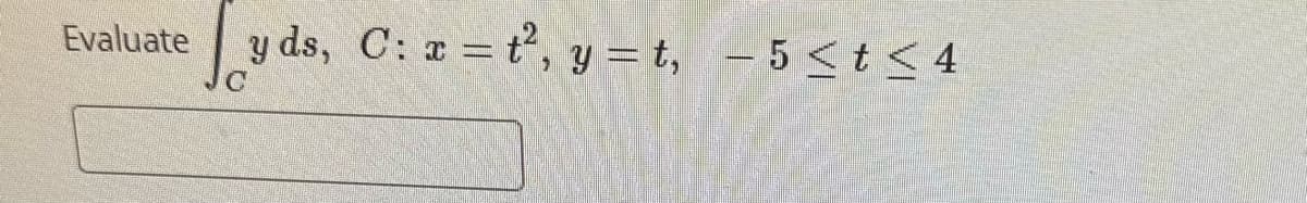 Evaluate
y ds, C: x = t², y=t, -5 < t < 4