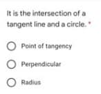 It is the intersection of a
tangent line and a circle.
O Point of tangency
Perpendicular
O Radius
O O

