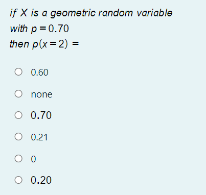 if X is a geometric random variable
with p = 0.70
then p(x= 2) =
O 0.60
O none
O 0.70
O 0.21
O 0.20
