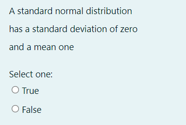 A standard normal distribution
has a standard deviation of zero
and a mean one
Select one:
O True
O False
