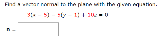 Find a vector normal to the plane with the given equation.
3(x – 5) – 5(y – 1) + 10z = 0
n =
