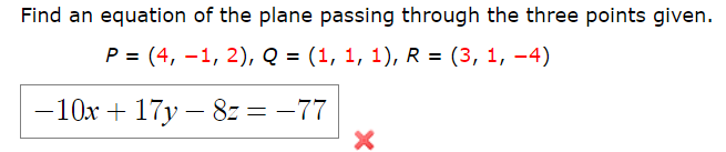 Find an equation of the plane passing through the three points give
P = (4, –1, 2), Q = (1, 1, 1), R = (3, 1, –4)
