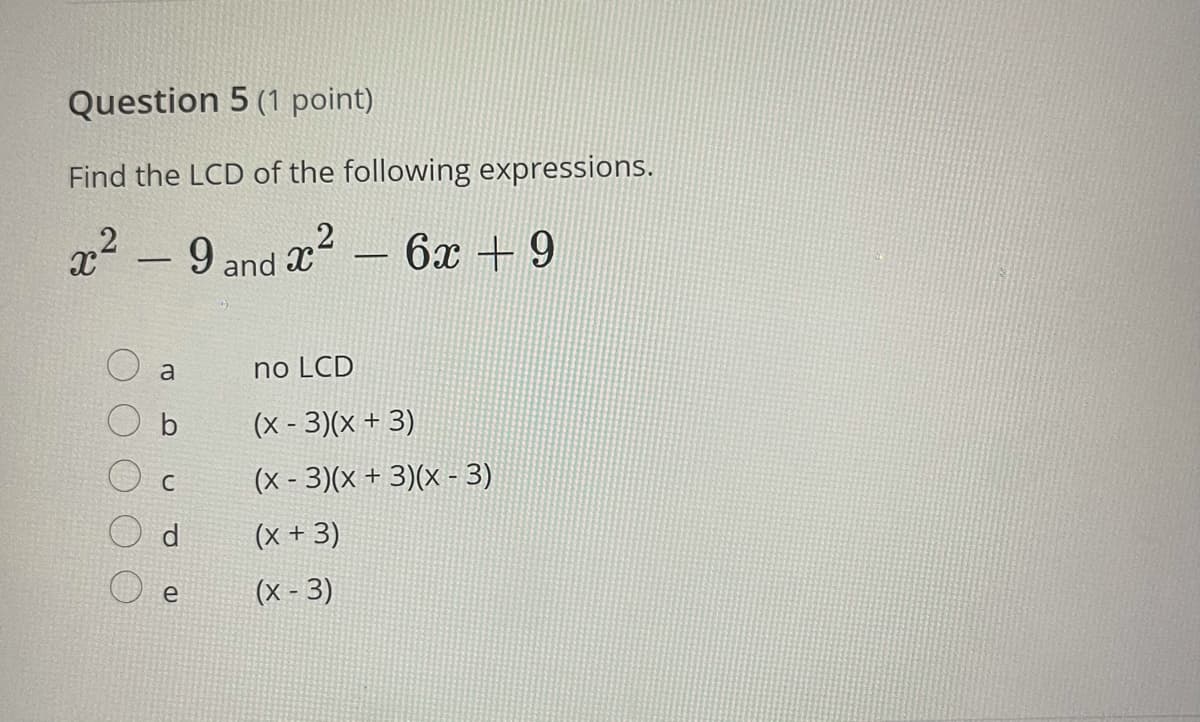 Question 5 (1 point)
Find the LCD of the following expressions.
r' - 9 and x
,2
6x + 9
a
no LCD
(x - 3)(x + 3)
(x - 3)(x + 3)(x - 3)
d
(x + 3)
e
(x - 3)
