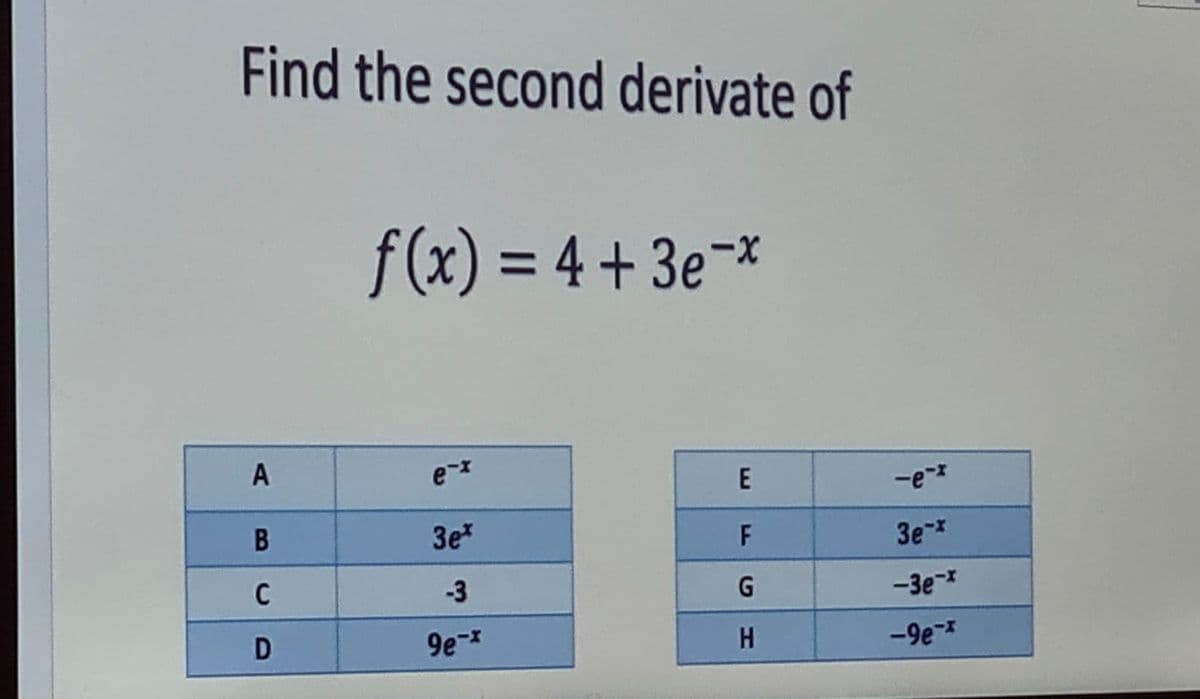 Find the second derivate of
f (x) = 4 + 3e-x
%3D
A
-e-
3e*
F
3e-*
-3
-3e*
9e-
H
-9e-*
