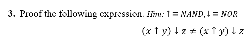 3. Proof the following expression. Hint: ↑ = NAND, I = NOR
(x ↑ y) I z # (x ↑ y) I z
