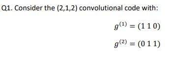 Q1. Consider the (2,1,2) convolutional code with:
g(1) = (11 0)
g(2) = (0 1 1)
