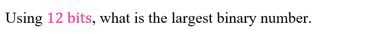 Using 12 bits, what is the largest binary number.
