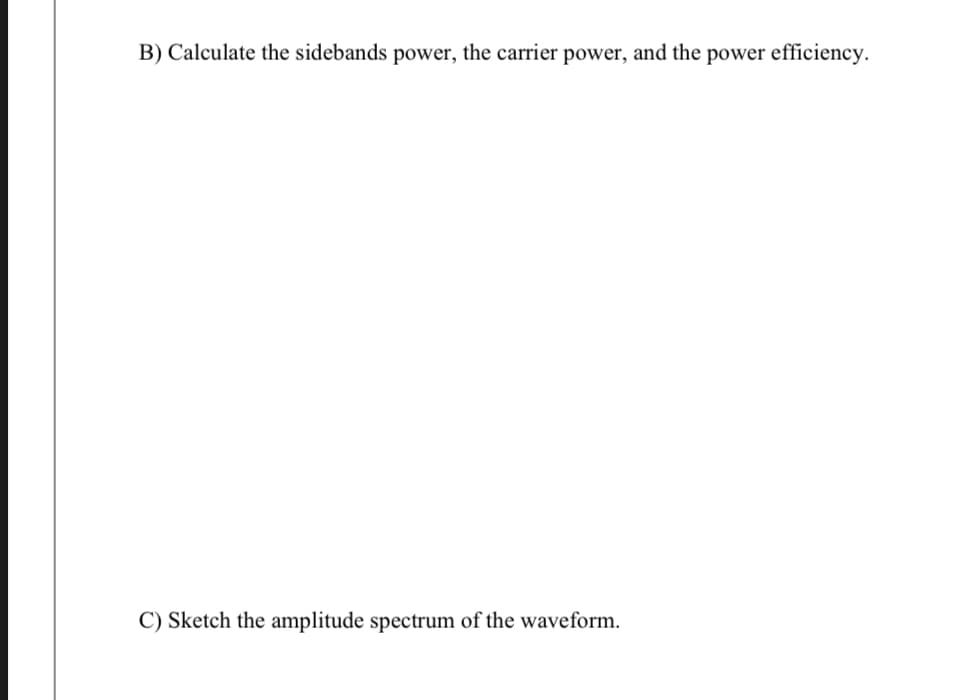 B) Calculate the sidebands power, the carrier power, and the power efficiency.
C) Sketch the amplitude spectrum of the waveform.