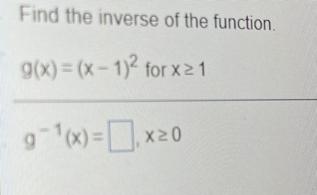 Find the inverse of the function
g(x)%3D(x-1)for x 1
g-x)=x20
1(x)
