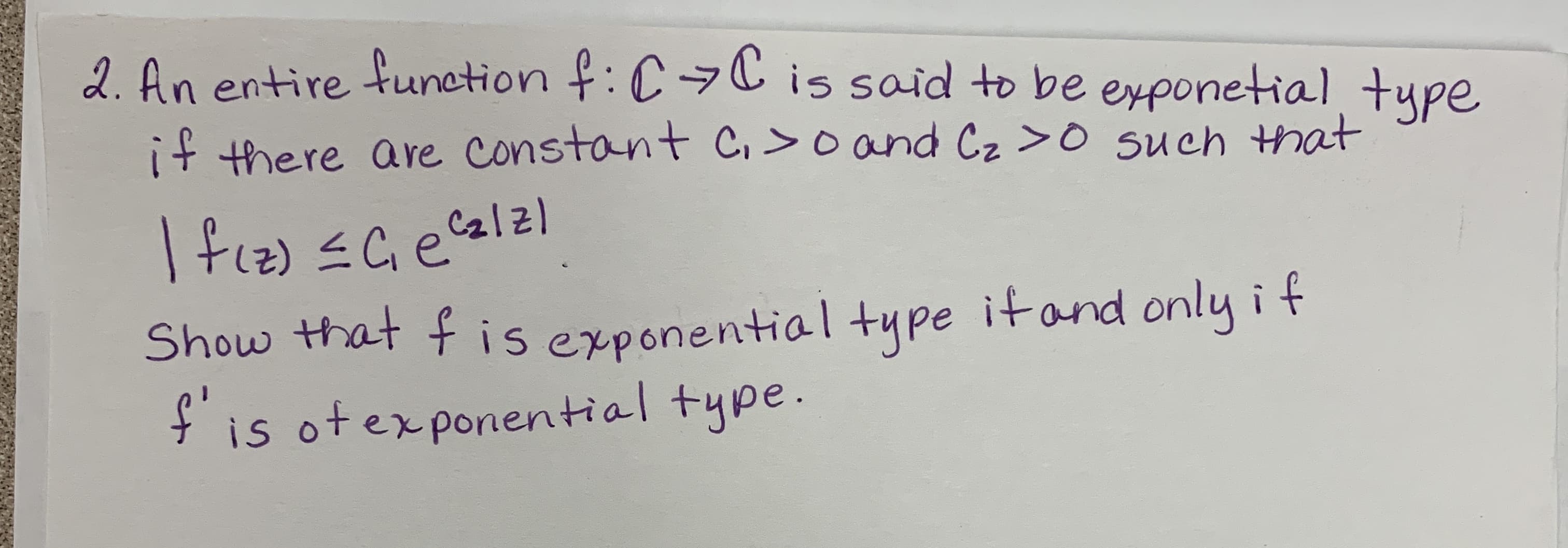 2. An entire function f: CC is said to be exponetial tupe
if there are constant c.> o and Cz > o such t at
Show that f is exponential type itand only i t
fis ot e x ponential type.
