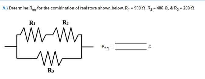 A.) Determine Reg for the combination of resistors shown below. R, = 900 N, R2 = 400 N, & R3 = 200 2.
RI
R2
Reg
R3
||
