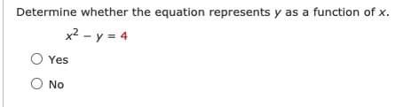 Determine whether the equation represents y as a function of x.
x2 - y = 4
O Yes
O No
