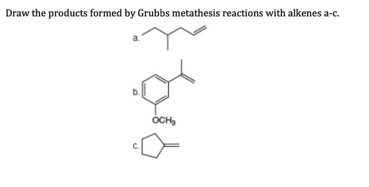 Draw the products formed by Grubbs metathesis reactions with alkenes a-c.
a.
ÓCH,
