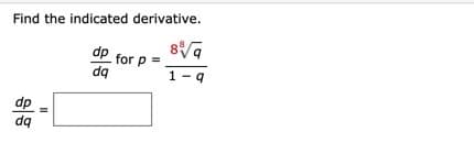 Find the indicated derivative.
dp for p =
dq
1- 9
dp
dq
