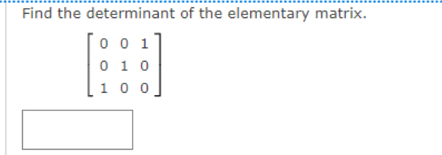 Find the determinant of the elementary matrix.
0 0 1
0 1 0
1 0 0
