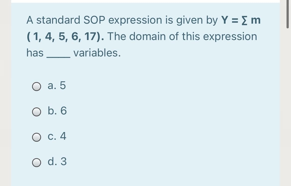 A standard SOP expression is given by Y = E m
( 1, 4, 5, 6, 17). The domain of this expression
has
variables.
О а. 5
O b. 6
О с. 4
O d. 3
