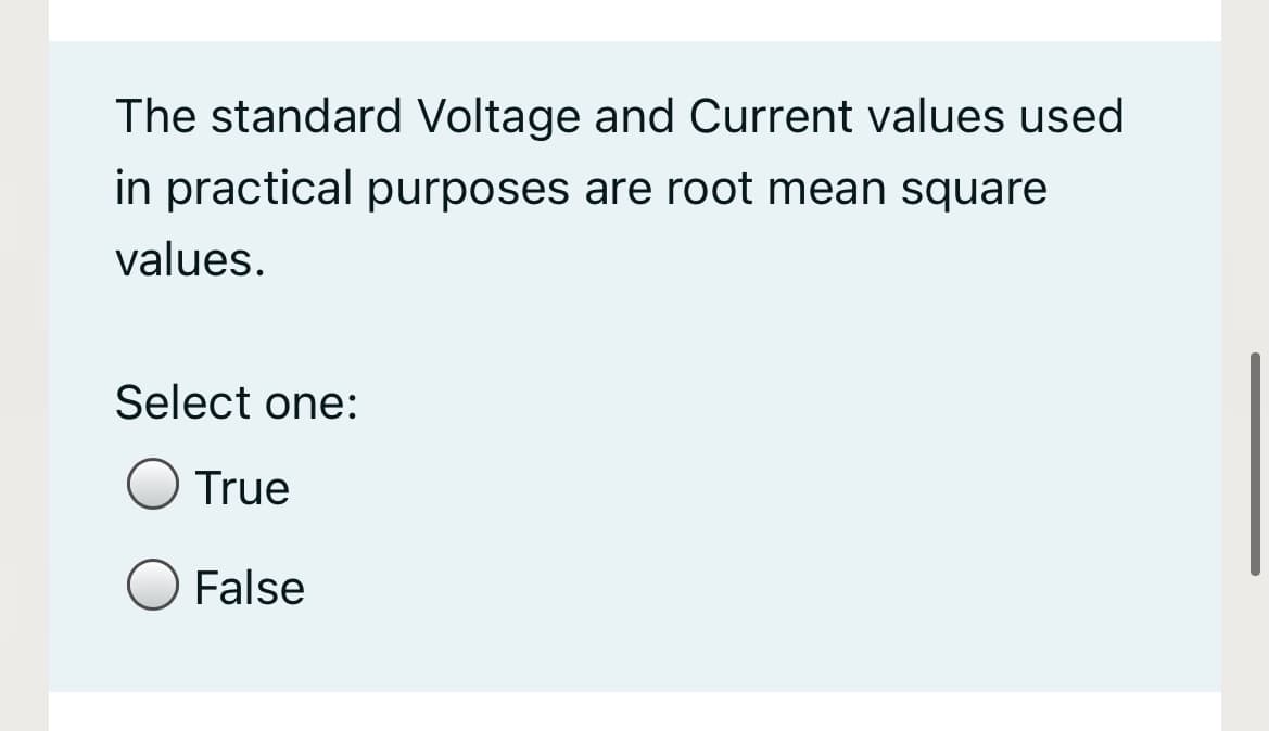 The standard Voltage and Current values used
in practical purposes are root mean square
values.
Select one:
True
False
