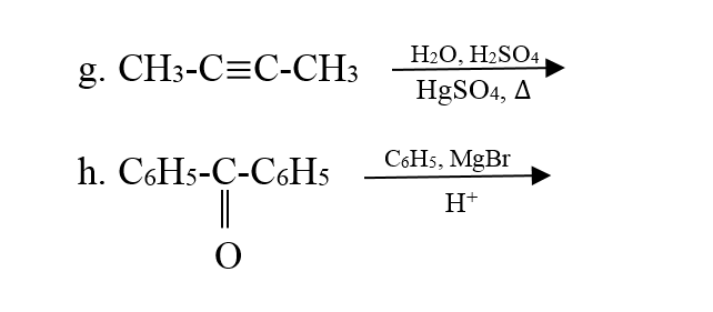 H2O, H2SO4
g. CH3-C=C-CH3
HgSO4, A
C6H5, MgBr
h. C6H5-C-C6H5
H+
