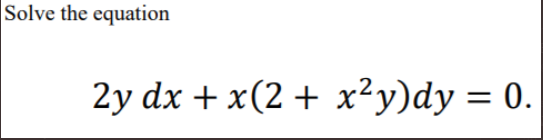 Solve the equation
2y dx + x(2 + x²y)dy = 0.
