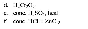 d. H2C12O7
e.
conc. H2SO4, heat
f.
conc. HCl + ZnCl2
