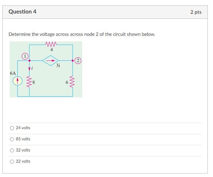 Question 4
2 pts
Determine the voltage across across node 2 of the circuit shown below.
4
(2)
3i
6A
8.
24 volts
85 volts
32 volts
22 volts
