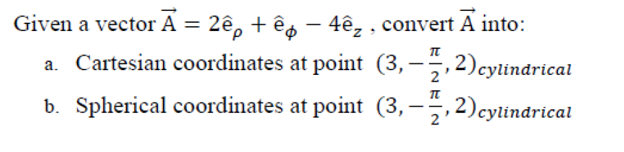 Given a vector Ã = 2êp + ê - 4êz, convert A into:
П
a. Cartesian coordinates at point (3,
2) cylindrical
b. Spherical coordinates at point (3,
2
T
2
2) cylindrical