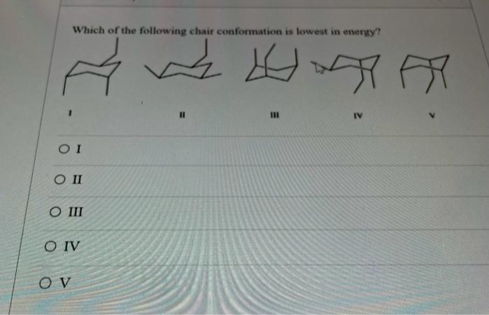 Which of the following chair conformation is lowest in energy?
%3D
IV
O I
O III
O IV
O V
