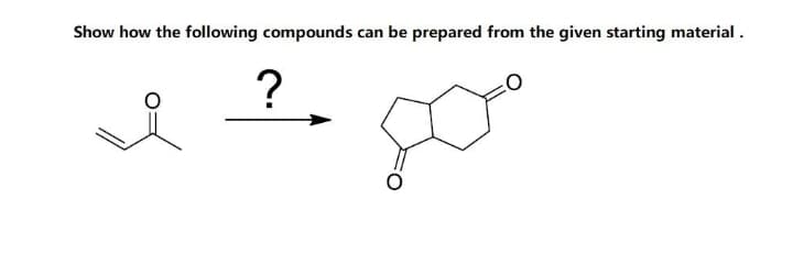 Show how the following compounds can be prepared from the given starting material.
?
