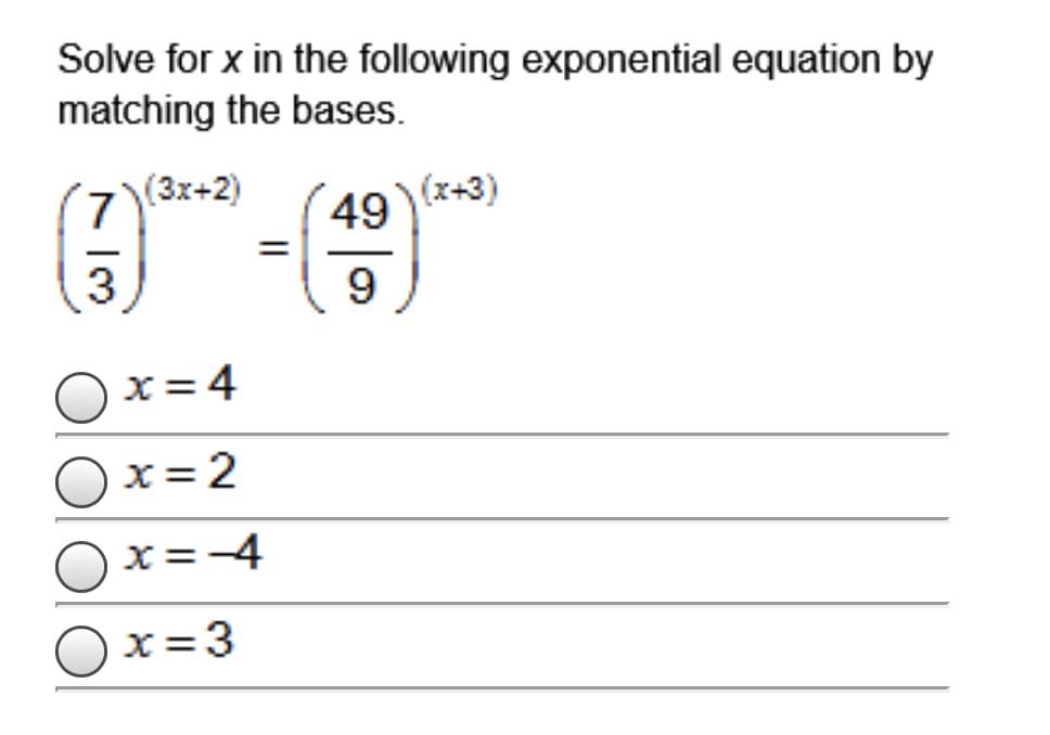 Solve for x in the following exponential equation by
matching the bases.
7)(3x+2)
49) (x+3)
-
3
9
x = 4
x= 2
x=-4
x=3
