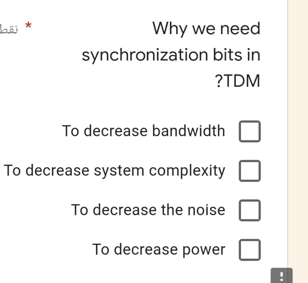 نقط
*
Why we need
synchronization bits in
?TDM
To decrease bandwidth
To decrease system complexity
To decrease the noise
To decrease power
