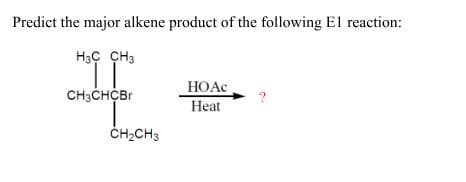 Predict the major alkene product of the following El reaction:
H3Ç CH3
CH3CHCBr
HOAC
Heat
ČH2CH3
