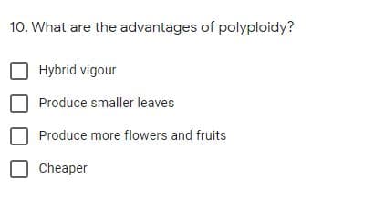 10. What are the advantages of polyploidy?
Hybrid vigour
Produce smaller leaves
Produce more flowers and fruits
Cheaper
