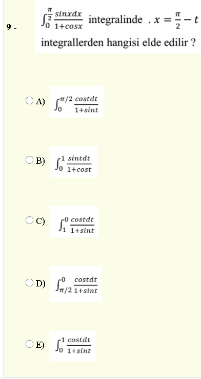 - sinxdx
integralinde . x =5-t
1+cosx
integrallerden hangisi elde edilir ?
(T/2 costdt
O A) 1+sint
O B)
r1 sintdt
1+cost
-0 costdt
OC)
1+sint
costdt
O D) Sa/21+sint
costdt
O E) S
1+sint
EIN
