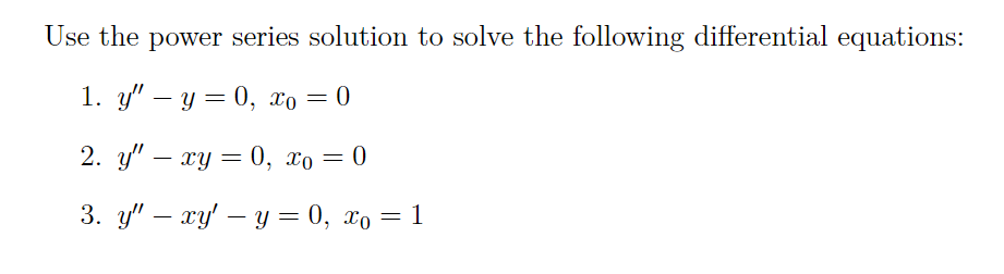 Use the power series solution to solve the following differential equations:
1. у" — у — 0, Хо — 0
-
2. у" — ху — 0, Хо — 0
-
3. y" — гу — у %3D 0, хо — 1
