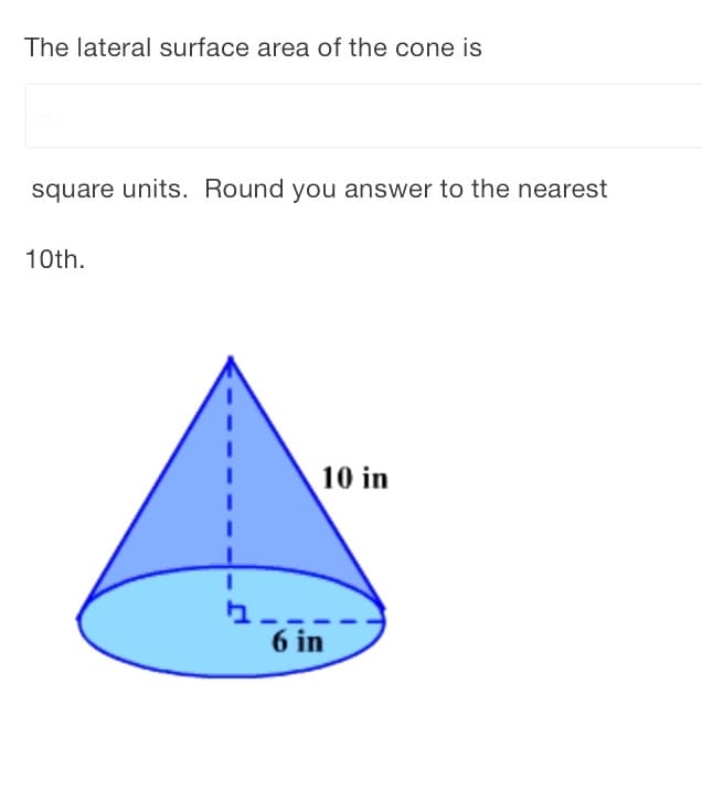 The lateral surface area of the cone is
square units. Round you answer to the nearest
10th.
10 in
6 in
