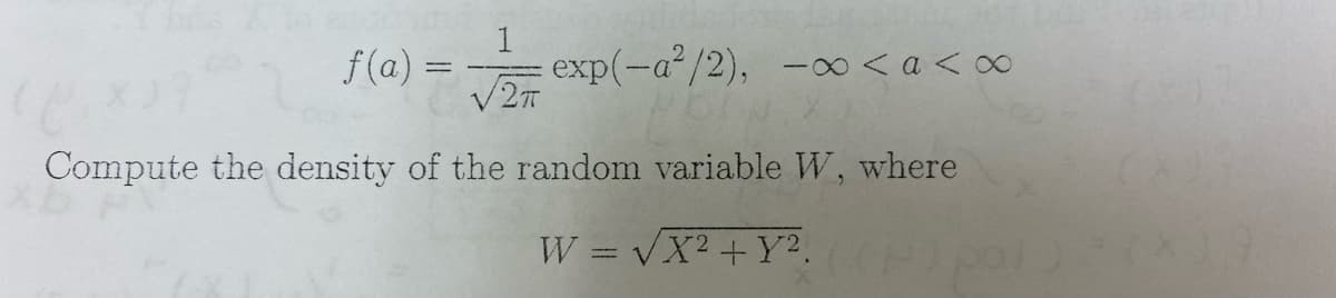f (a) =
1
exp(-a/2), -0< a<∞
V2T
Compute the density of the random variable W, where
W = VX2 +Y2.
