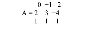 0 -1 2
A = 2 3 -4
1 1 -1
