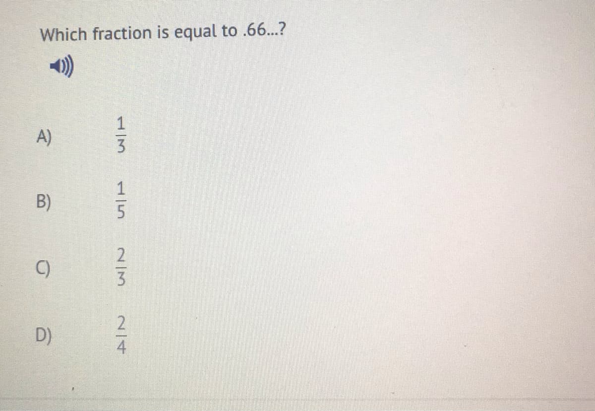 Which fraction is equal to .66...?
A)
B)
C)
D)
1/5
2/3
2/4
