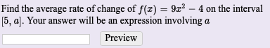 Find the average rate of change of f(r) = 9x² – 4 on the interval
[5, a]. Your answer will be an expression involving a
Preview
