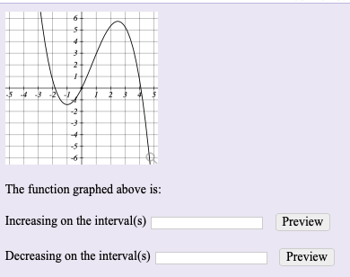 The function graphed above is:
Increasing on the interval(s)
Preview
Decreasing on the interval(s)
Preview
