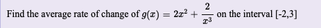 Find the average rate of change of g(æ) = 2x² +
on the interval [-2,3]
