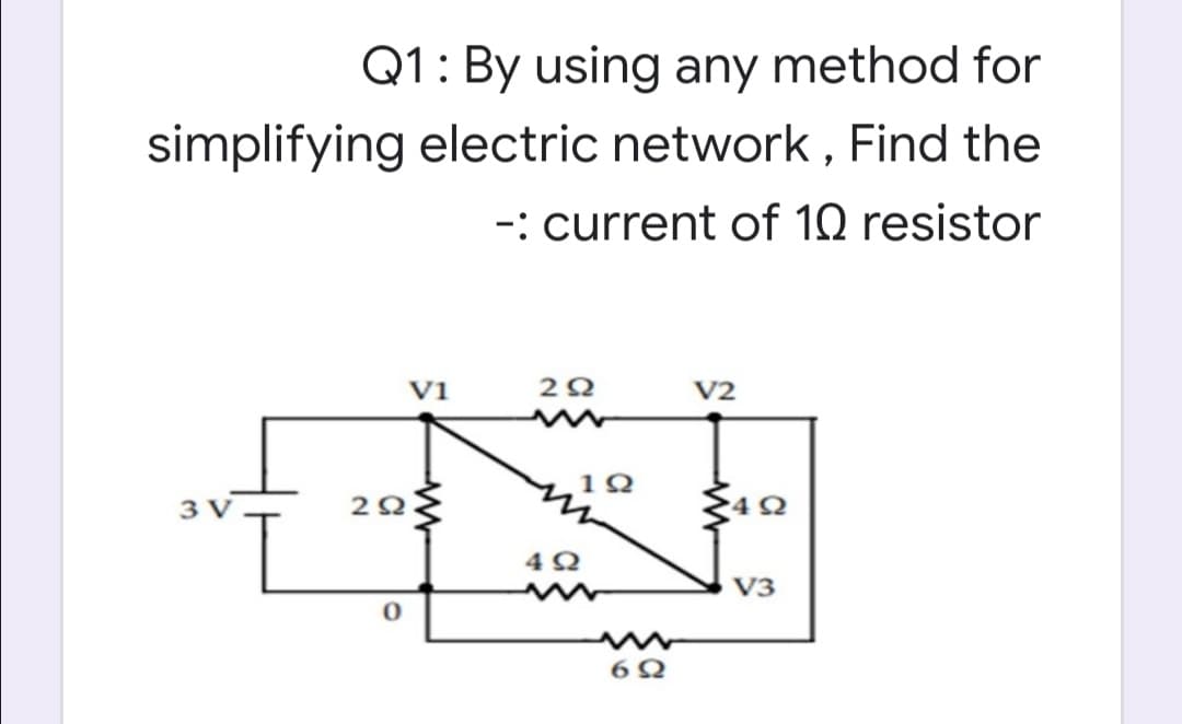 Q1: By using any method for
simplifying electric network , Find the
-: current of 10 resistor
Vi
V2
V3
